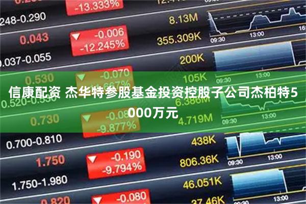 信康配资 杰华特参股基金投资控股子公司杰柏特5000万元