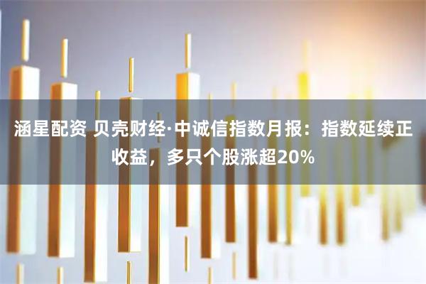 涵星配资 贝壳财经·中诚信指数月报：指数延续正收益，多只个股涨超20%