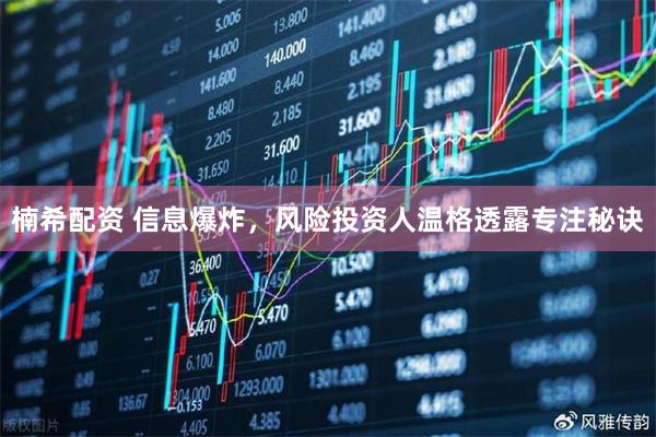 楠希配资 信息爆炸，风险投资人温格透露专注秘诀