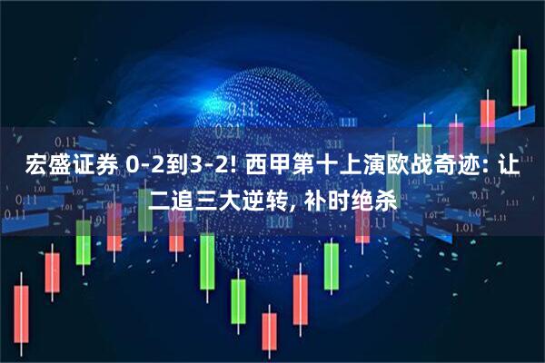 宏盛证券 0-2到3-2! 西甲第十上演欧战奇迹: 让二追三大逆转, 补时绝杀