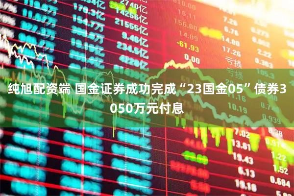 纯旭配资端 国金证券成功完成“23国金05”债券3050万元付息