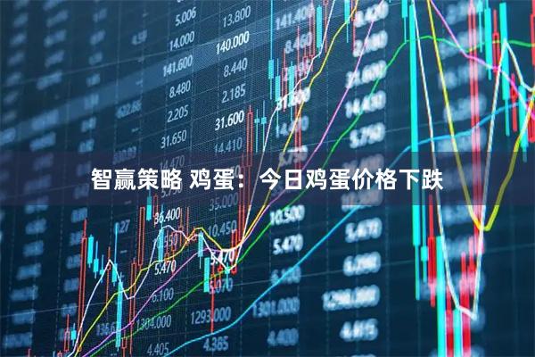 智赢策略 鸡蛋：今日鸡蛋价格下跌