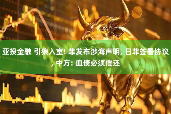 亚投金融 引狼入室! 菲发布涉海声明, 日菲签署协议, 中方: 血债必须偿还
