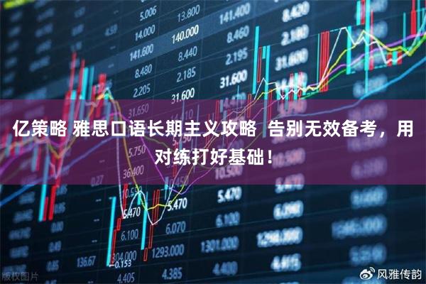 亿策略 雅思口语长期主义攻略  告别无效备考，用对练打好基础！