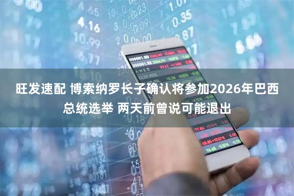 旺发速配 博索纳罗长子确认将参加2026年巴西总统选举 两天前曾说可能退出