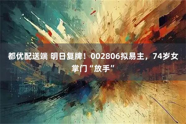 都优配送端 明日复牌！002806拟易主，74岁女掌门“放手”