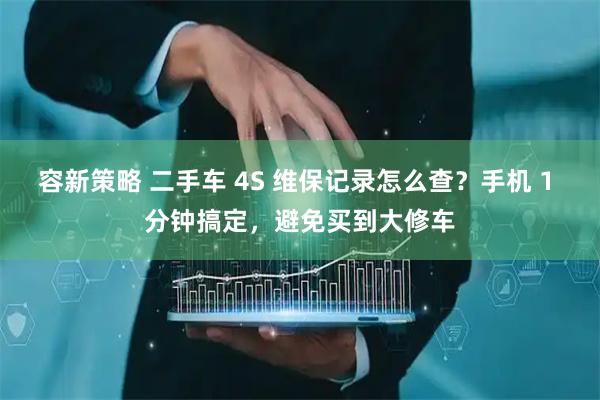 容新策略 二手车 4S 维保记录怎么查？手机 1 分钟搞定，避免买到大修车