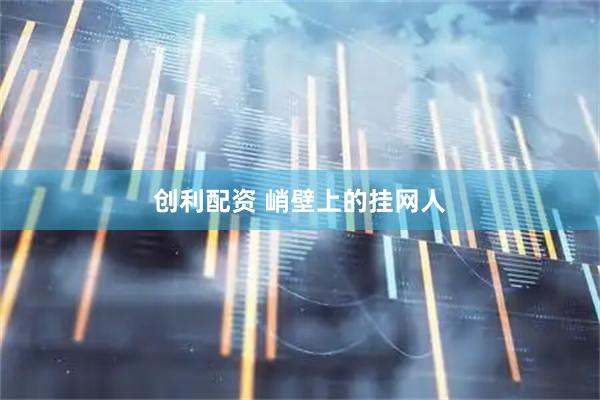 创利配资 峭壁上的挂网人