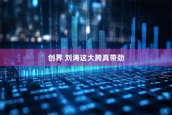 创界 刘涛这大胯真带劲