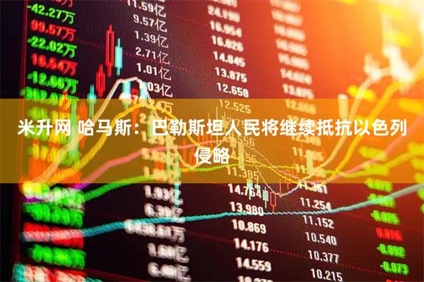 米升网 哈马斯：巴勒斯坦人民将继续抵抗以色列侵略